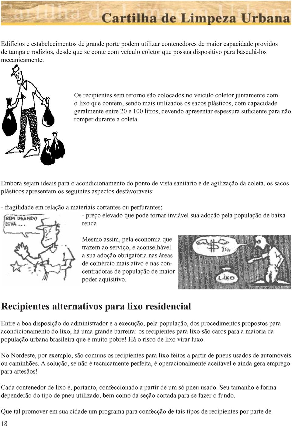 Os recipientes sem retorno são colocados no veículo coletor juntamente com o lixo que contêm, sendo mais utilizados os sacos plásticos, com capacidade geralmente entre 20 e 100 litros, devendo