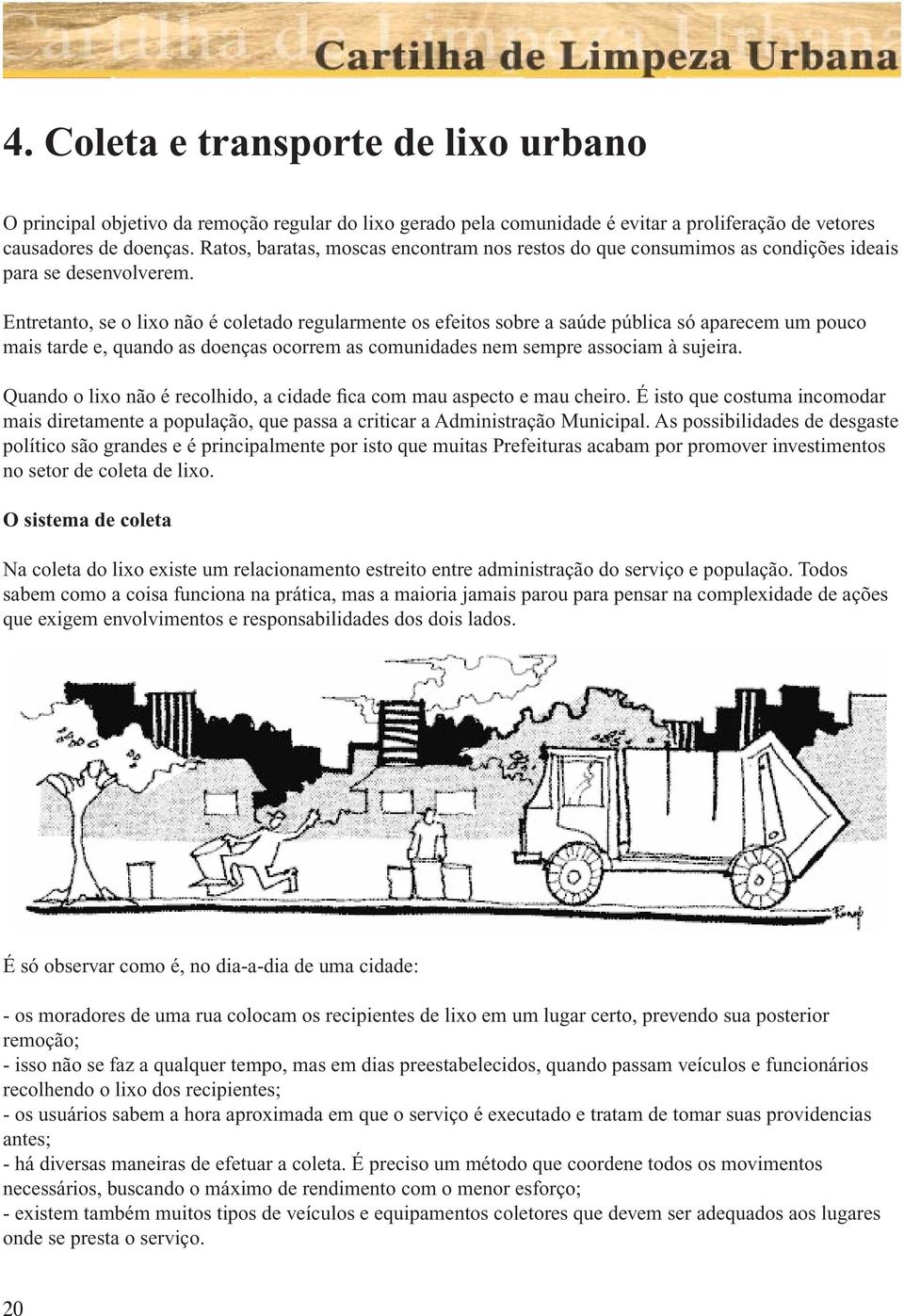 Entretanto, se o lixo não é coletado regularmente os efeitos sobre a saúde pública só aparecem um pouco mais tarde e, quando as doenças ocorrem as comunidades nem sempre associam à sujeira.