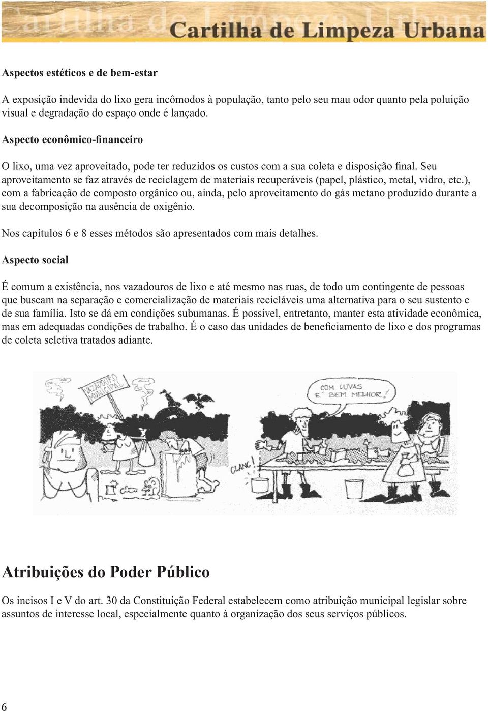 Seu aproveitamento se faz através de reciclagem de materiais recuperáveis (papel, plástico, metal, vidro, etc.