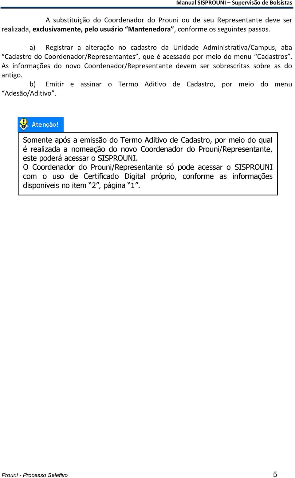 As informações do novo Coordenador/Representante devem ser sobrescritas sobre as do antigo. b) Emitir e assinar o Termo Aditivo de Cadastro, por meio do menu Adesão/Aditivo.