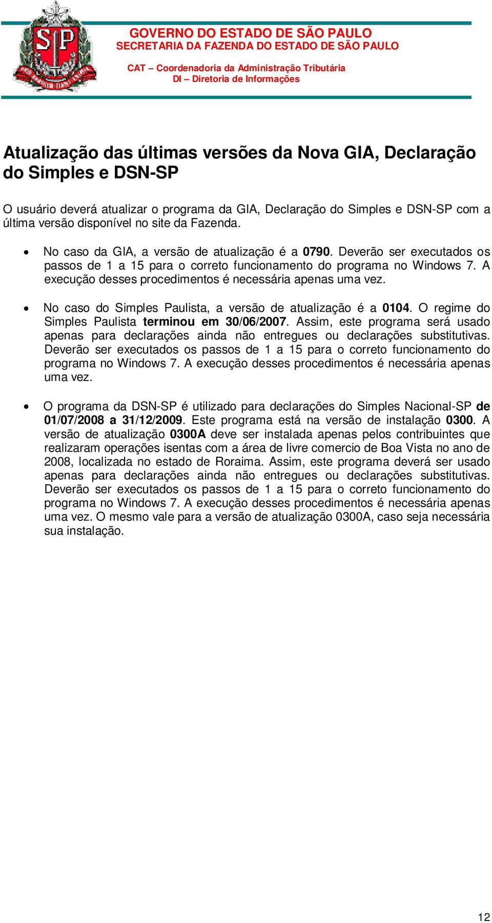 A execução desses procedimentos é necessária apenas uma vez. No caso do Simples Paulista, a versão de atualização é a 0104. O regime do Simples Paulista terminou em 30/06/2007.