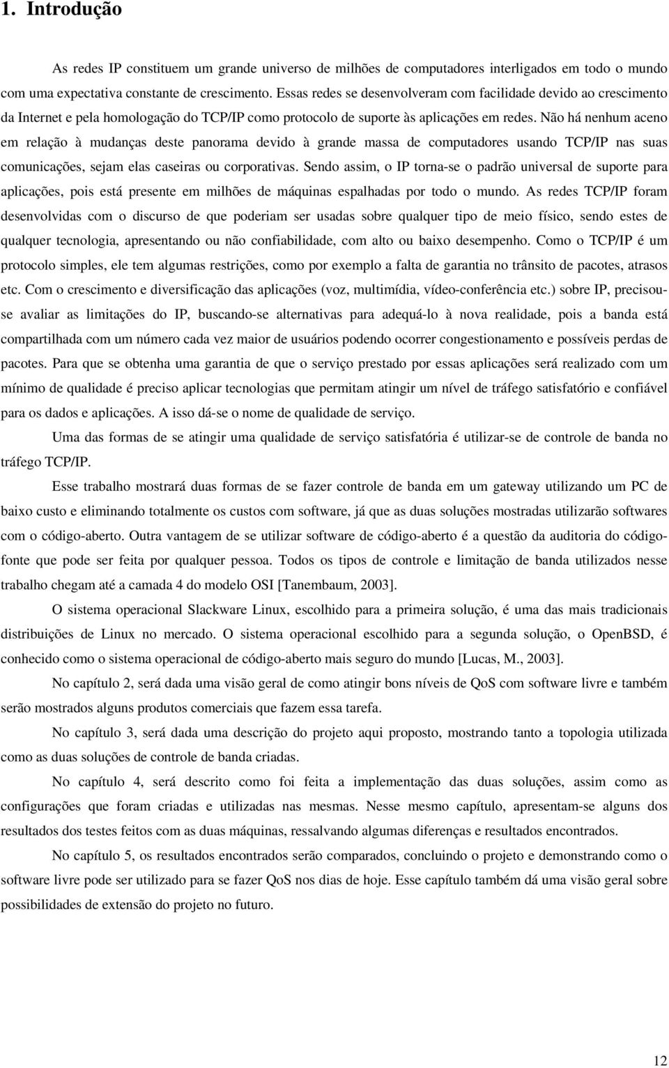 Não há nenhum aceno em relação à mudanças deste panorama devido à grande massa de computadores usando TCP/IP nas suas comunicações, sejam elas caseiras ou corporativas.