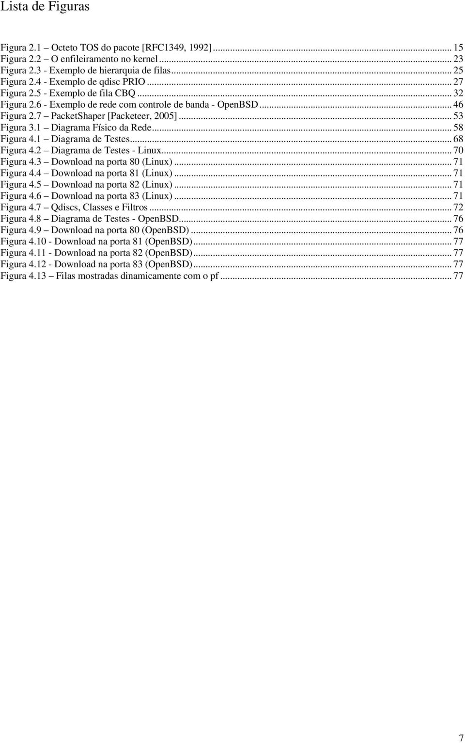 .. 58 Figura 4.1 Diagrama de Testes... 68 Figura 4.2 Diagrama de Testes - Linux... 70 Figura 4.3 Download na porta 80 (Linux)... 71 Figura 4.4 Download na porta 81 (Linux)... 71 Figura 4.5 Download na porta 82 (Linux).