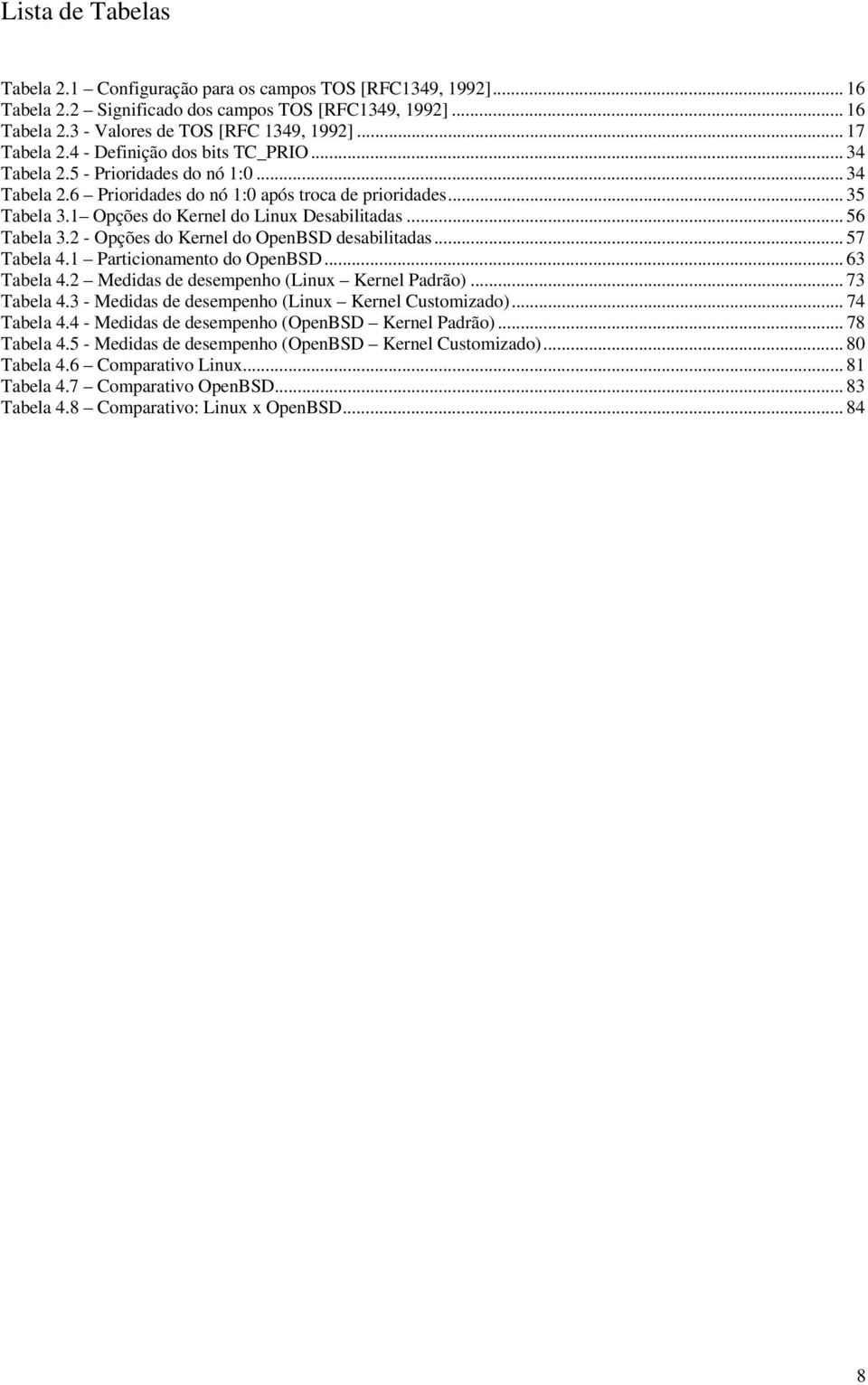 .. 56 Tabela 3.2 - Opções do Kernel do OpenBSD desabilitadas... 57 Tabela 4.1 Particionamento do OpenBSD... 63 Tabela 4.2 Medidas de desempenho (Linux Kernel Padrão)... 73 Tabela 4.