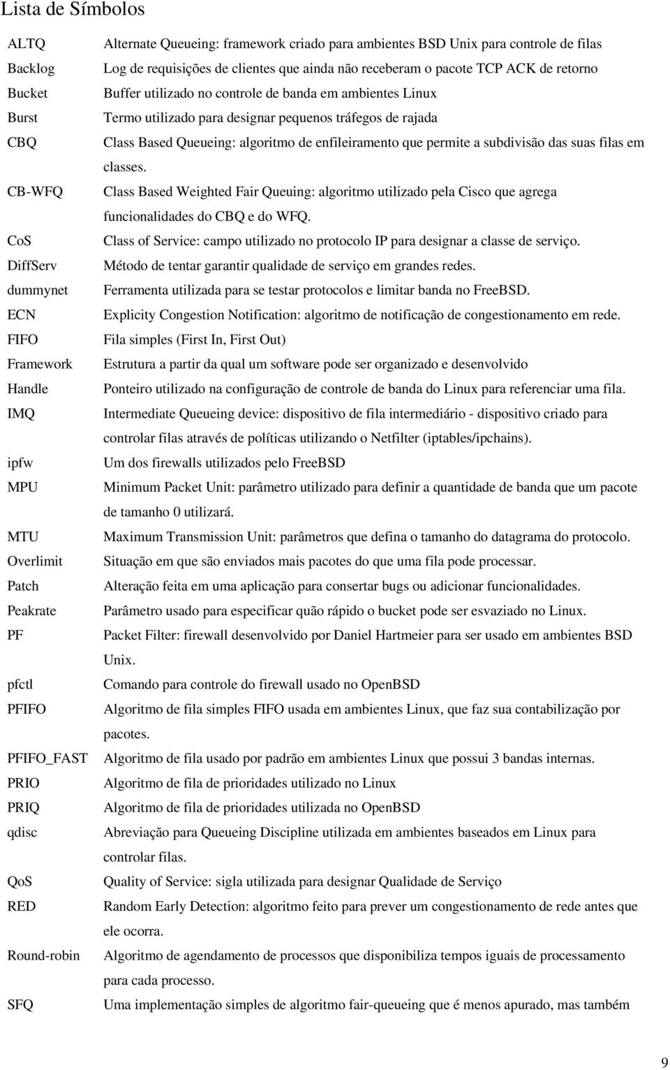 no controle de banda em ambientes Linux Termo utilizado para designar pequenos tráfegos de rajada Class Based Queueing: algoritmo de enfileiramento que permite a subdivisão das suas filas em classes.