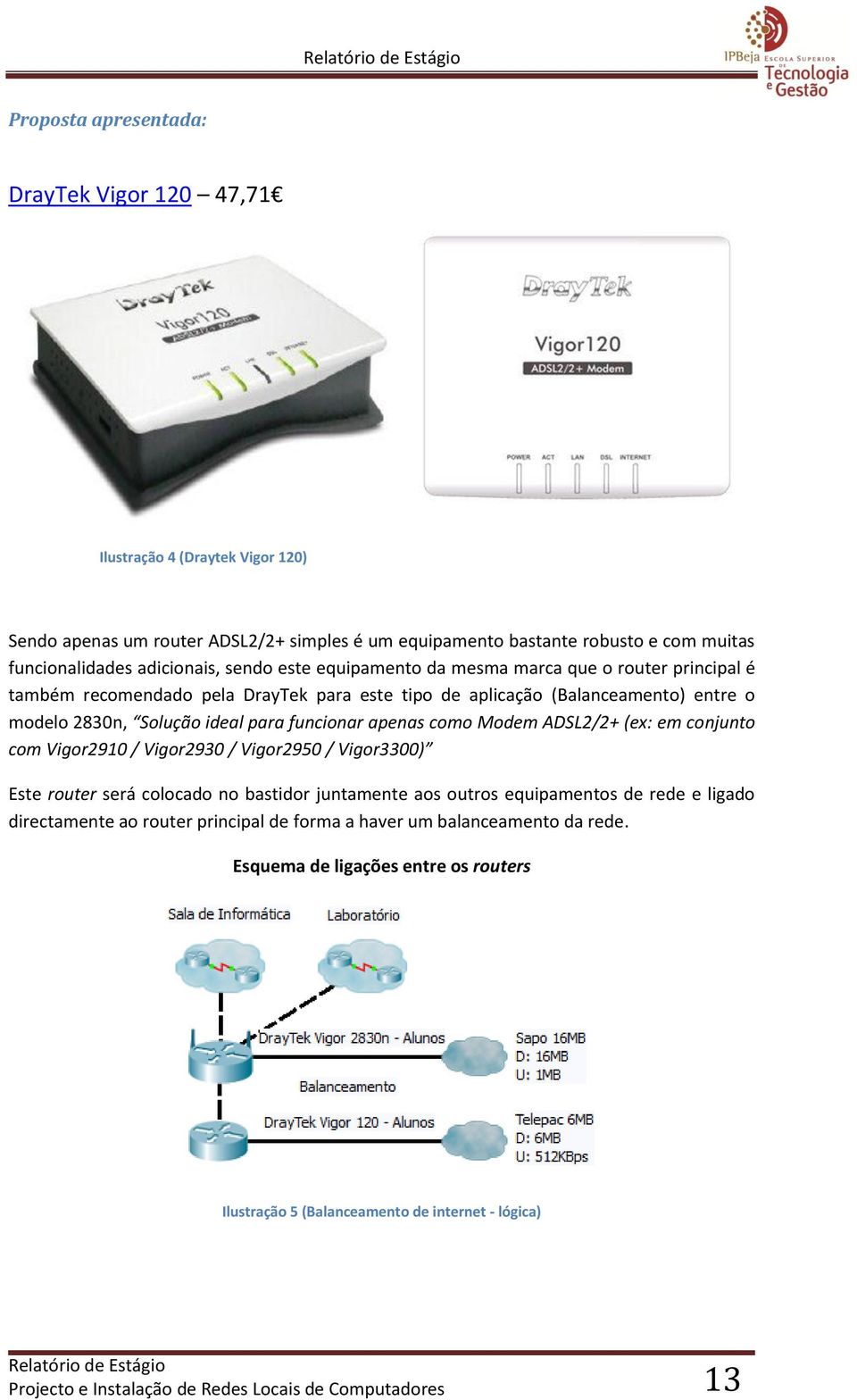 como Modem ADSL2/2+ (ex: em conjunto com Vigor2910 / Vigor2930 / Vigor2950 / Vigor3300) Este router será colocado no bastidor juntamente aos outros equipamentos de rede e ligado directamente ao