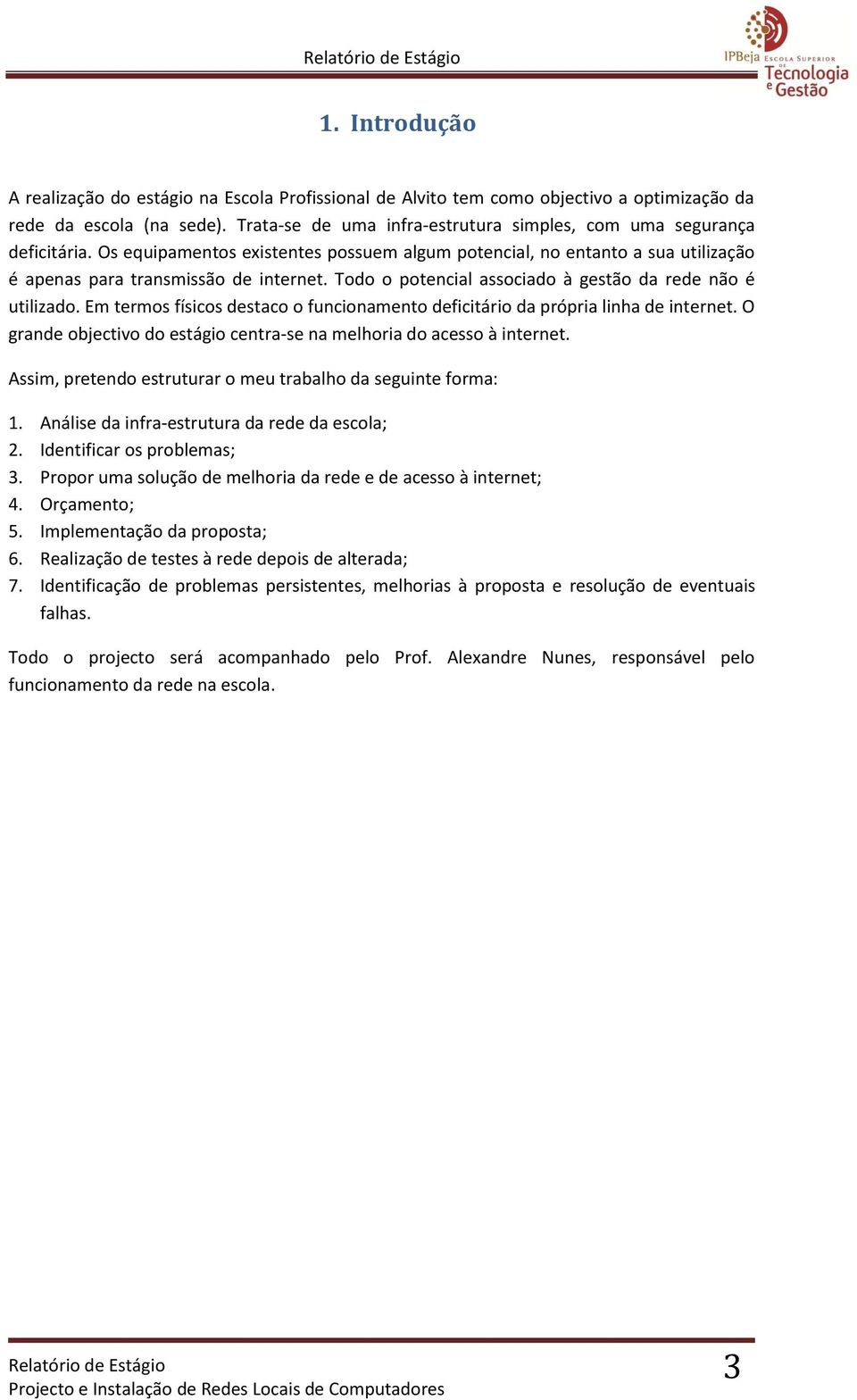 Todo o potencial associado à gestão da rede não é utilizado. Em termos físicos destaco o funcionamento deficitário da própria linha de internet.