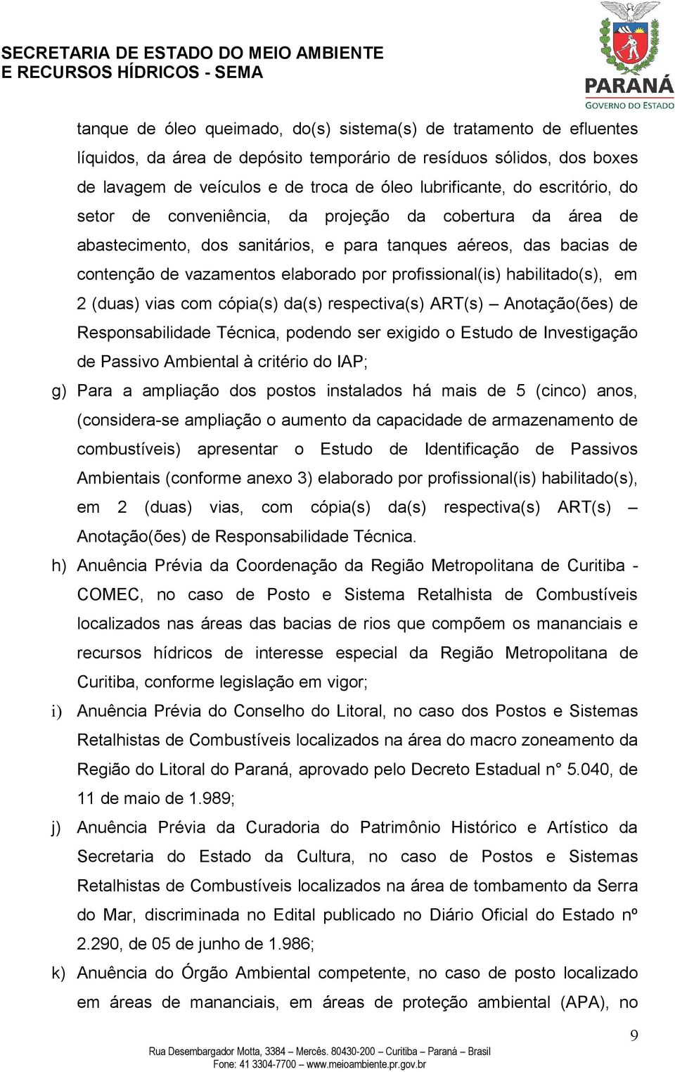 habilitado(s), em 2 (duas) vias com cópia(s) da(s) respectiva(s) ART(s) Anotação(ões) de Responsabilidade Técnica, podendo ser exigido o Estudo de Investigação de Passivo Ambiental à critério do IAP;