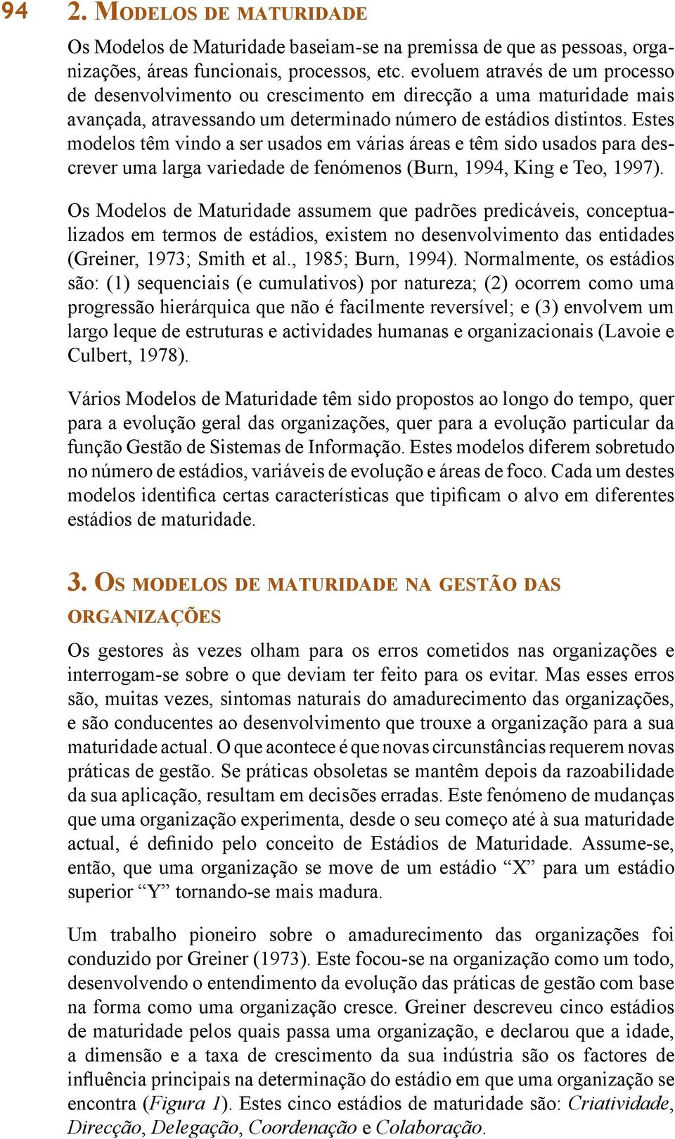 Estes modelos têm vindo a ser usados em várias áreas e têm sido usados para descrever uma larga variedade de fenómenos (Burn, 1994, King e Teo, 1997).