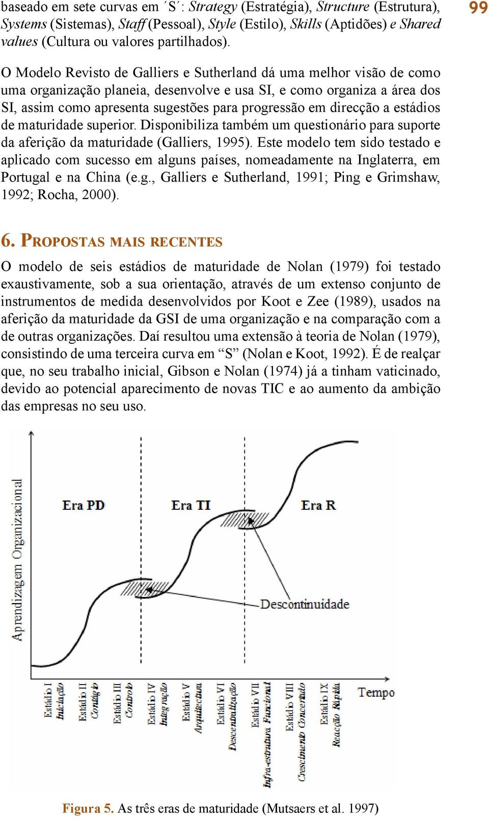 direcção a estádios de maturidade superior. Disponibiliza também um questionário para suporte da aferição da maturidade (Galliers, 1995).