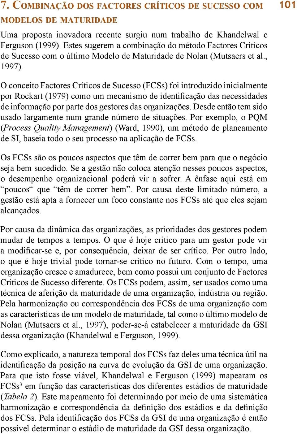 101 O conceito Factores Críticos de Sucesso (FCSs) foi introduzido inicialmente por Rockart (1979) como um mecanismo de identificação das necessidades de informação por parte dos gestores das