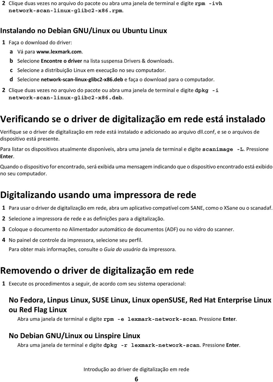 deb e faça o download para o computador. 2 Clique duas vezes no arquivo do pacote ou abra uma janela de terminal e digite dpkg -i network-scan-linux-glibc2-x86.deb. Verificando se o driver de digitalização em rede está instalado Verifique se o driver de digitalização em rede está instalado e adicionado ao arquivo dll.