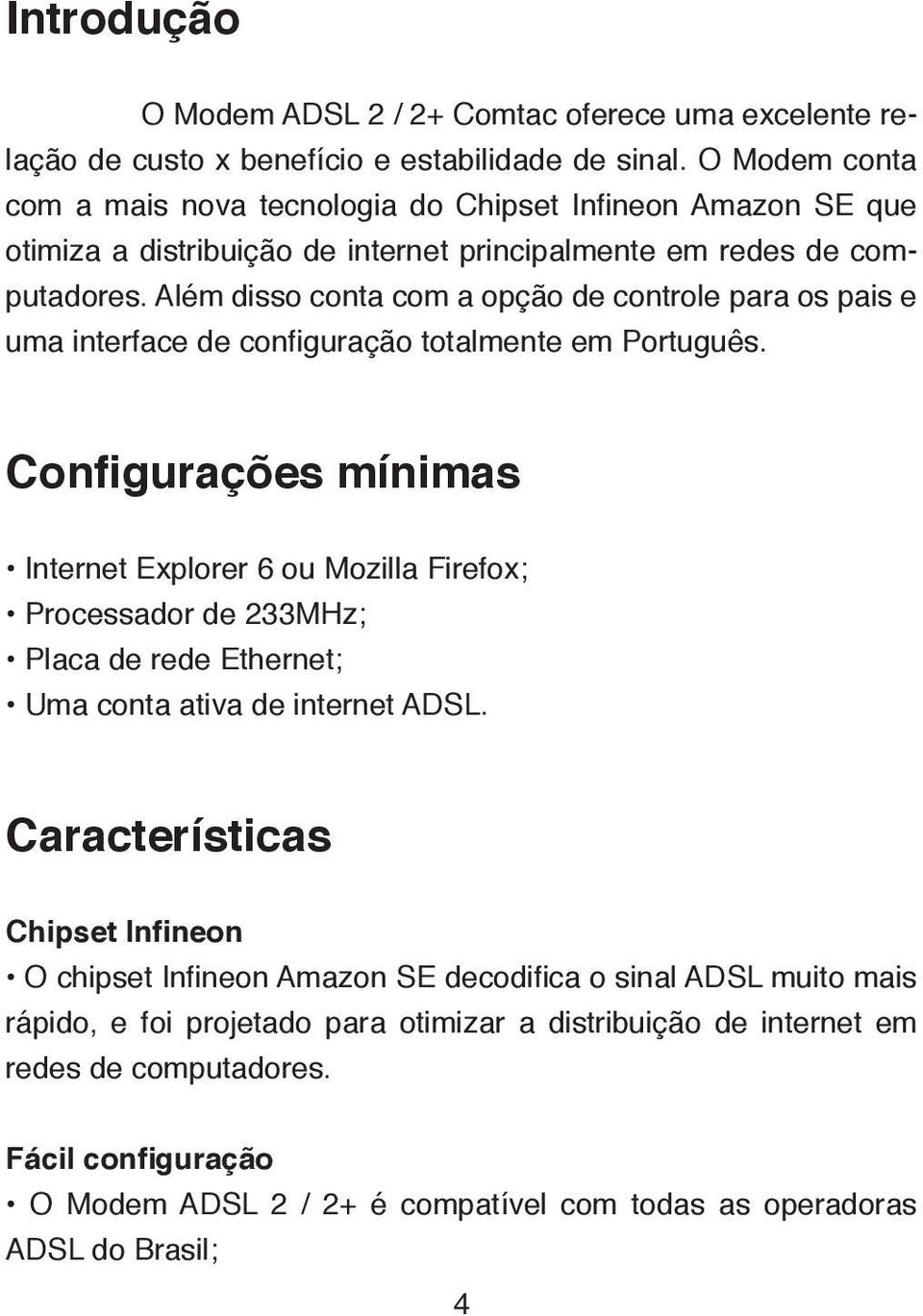 Além disso conta com a opção de controle para os pais e uma interface de configuração totalmente em Português.