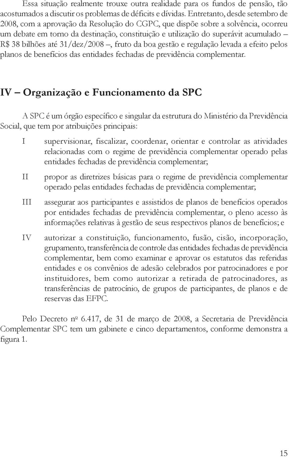 38 bilhões até 31/dez/2008, fruto da boa gestão e regulação levada a efeito pelos planos de benefícios das entidades fechadas de previdência complementar.