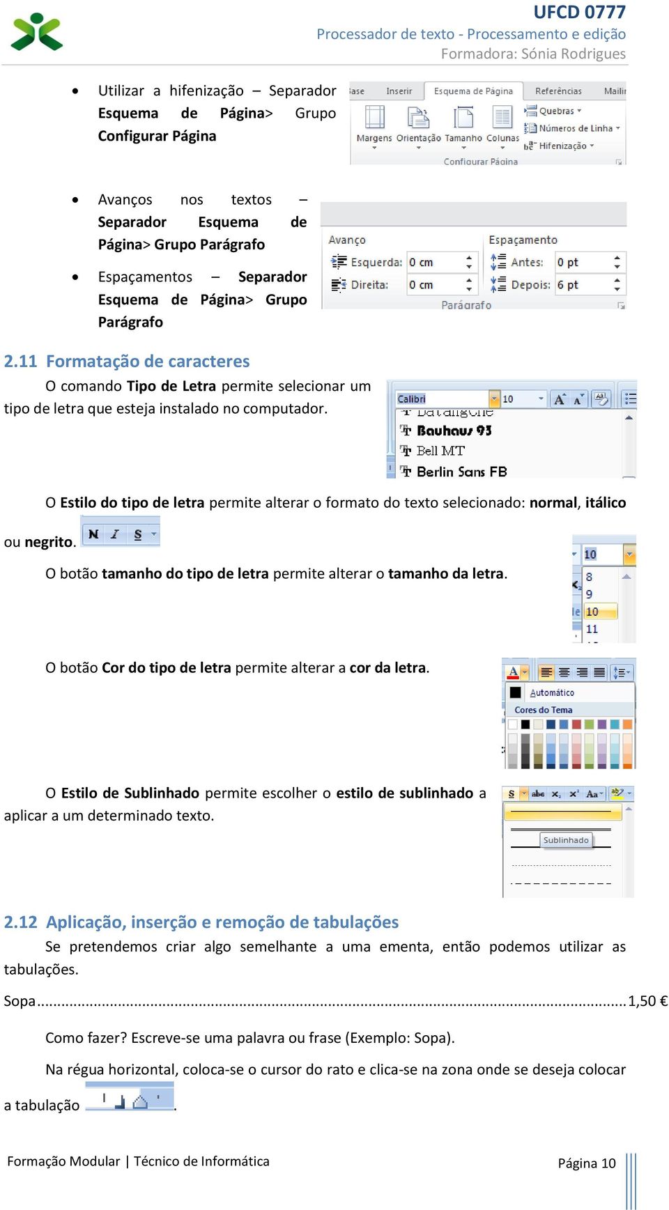 O Estilo do tipo de letra permite alterar o formato do texto selecionado: normal, itálico O botão tamanho do tipo de letra permite alterar o tamanho da letra.