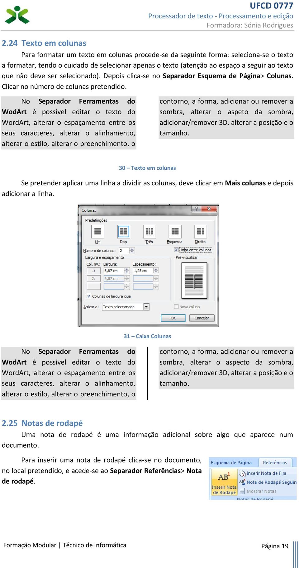 No Separador Ferramentas do WodArt é possível editar o texto do WordArt, alterar o espaçamento entre os seus caracteres, alterar o alinhamento, alterar o estilo, alterar o preenchimento, o contorno,