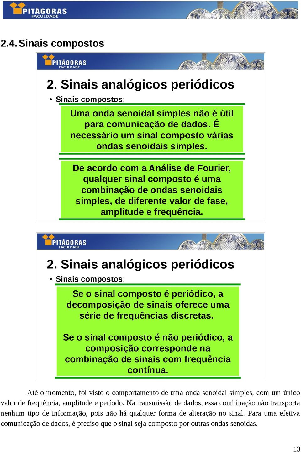 Sinais analógicos periódicos Sinais compostos: Se o sinal composto é periódico, a decomposição de sinais oferece uma série de frequências discretas.