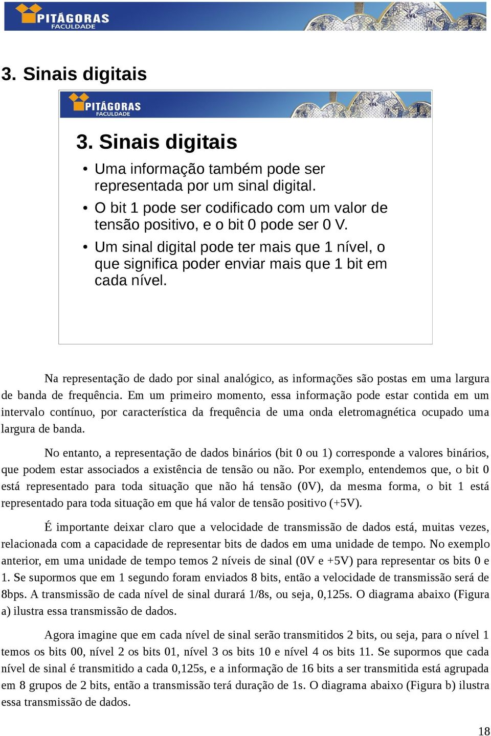 Na representação de dado por sinal analógico, as informações são postas em uma largura de banda de frequência.