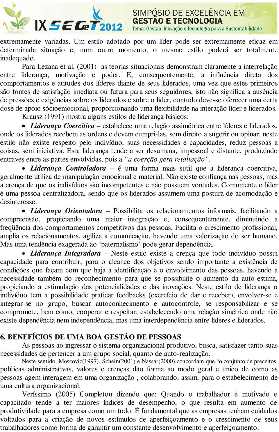 E, consequentemente, a influência direta dos comportamentos e atitudes dos líderes diante de seus liderados, uma vez que estes primeiros são fontes de satisfação imediata ou futura para seus