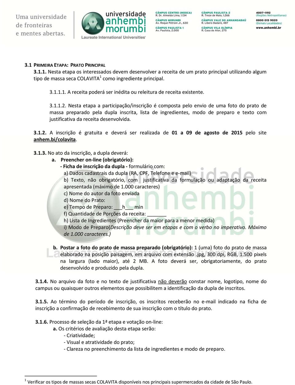 Nesta etapa a participação/inscrição é composta pelo envio de uma foto do prato de massa preparado pela dupla inscrita, lista de ingredientes, modo de preparo e texto com justificativa da receita