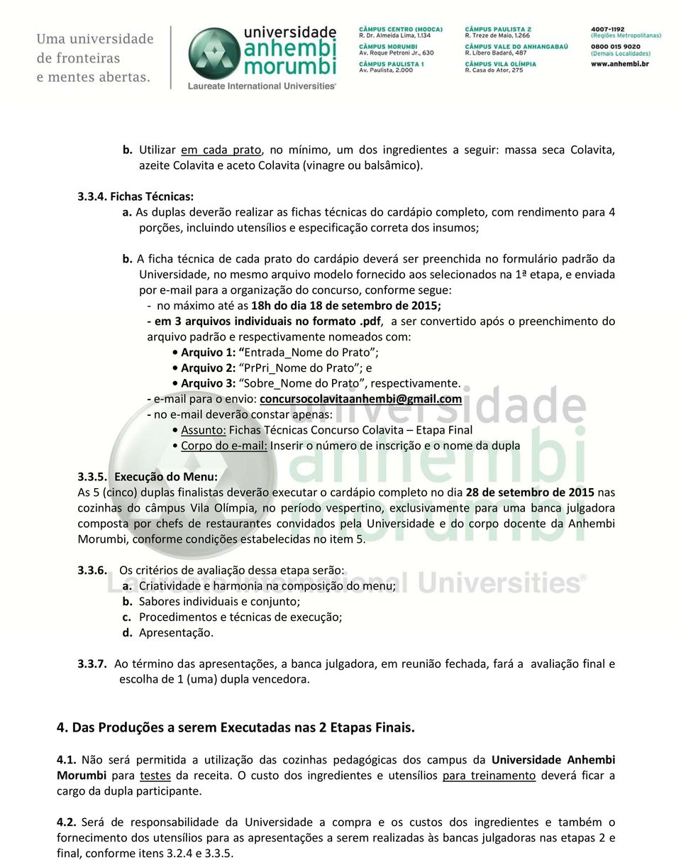 A ficha técnica de cada prato do cardápio deverá ser preenchida no formulário padrão da Universidade, no mesmo arquivo modelo fornecido aos selecionados na 1ª etapa, e enviada por e mail para a