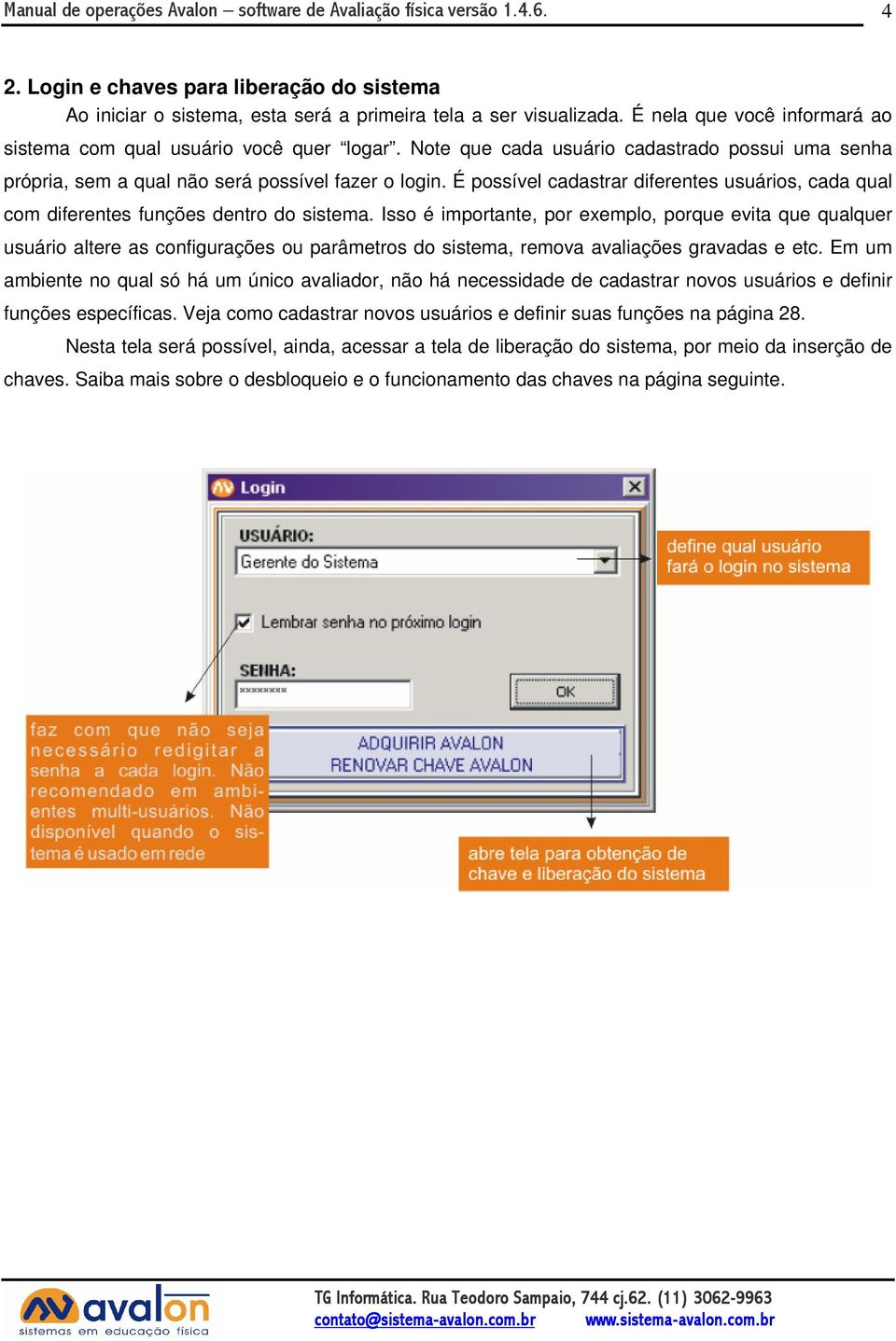 É possível cadastrar diferentes usuários, cada qual com diferentes funções dentro do sistema.