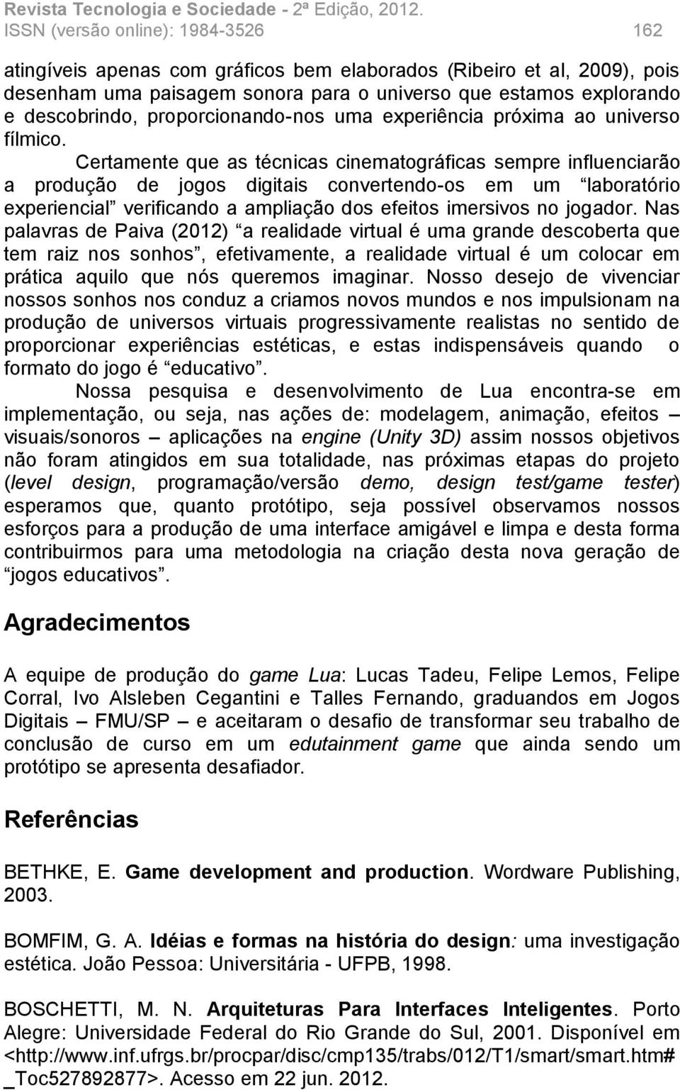 Certamente que as técnicas cinematográficas sempre influenciarão a produção de jogos digitais convertendo-os em um laboratório experiencial verificando a ampliação dos efeitos imersivos no jogador.