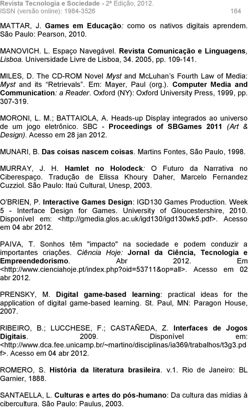 Computer Media and Communication: a Reader. Oxford (NY): Oxford University Press, 1999, pp. 307-319. MORONI, L. M.; BATTAIOLA, A. Heads-up Display integrados ao universo de um jogo eletrônico.