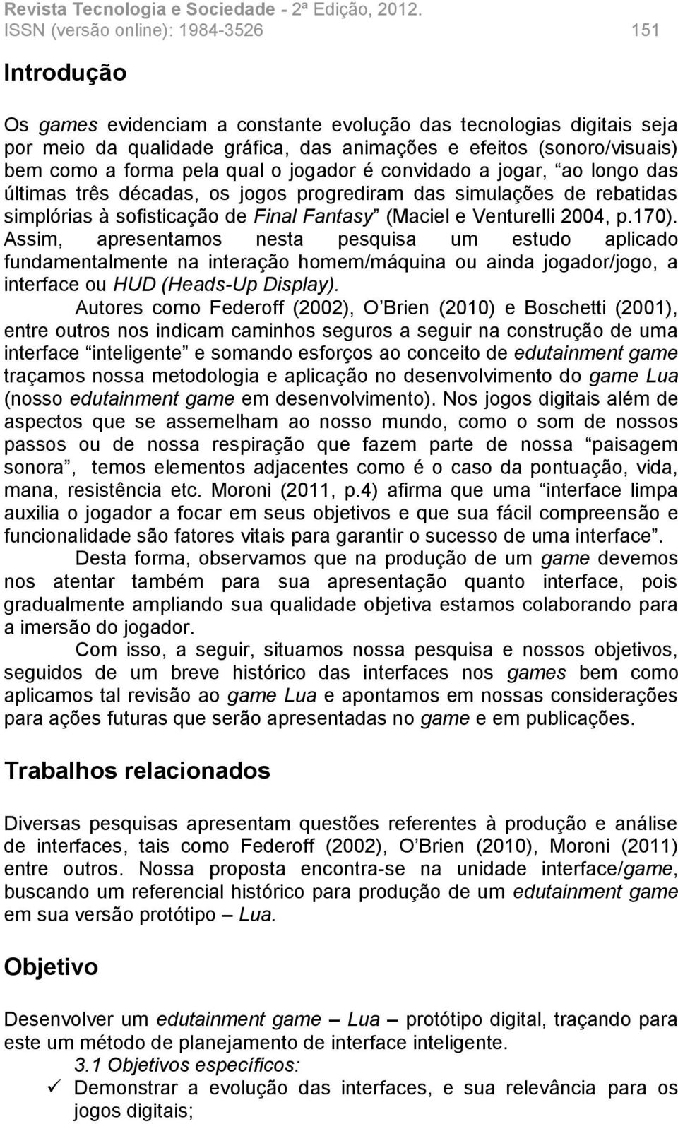 2004, p.170). Assim, apresentamos nesta pesquisa um estudo aplicado fundamentalmente na interação homem/máquina ou ainda jogador/jogo, a interface ou HUD (Heads-Up Display).