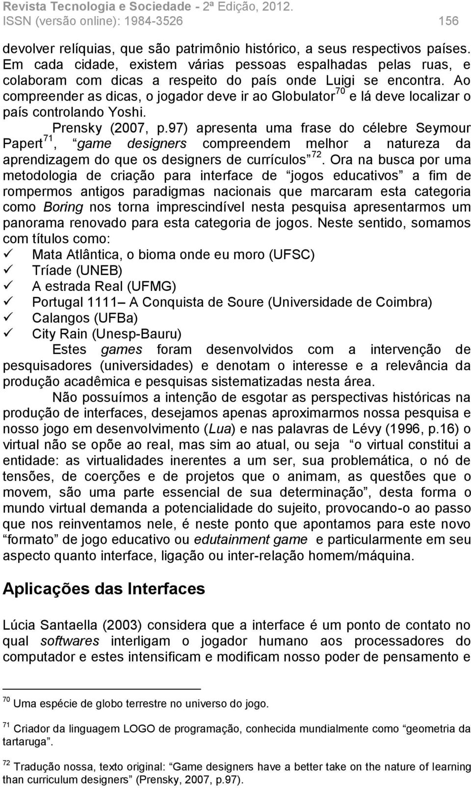 Ao compreender as dicas, o jogador deve ir ao Globulator 70 e lá deve localizar o país controlando Yoshi. Prensky (2007, p.