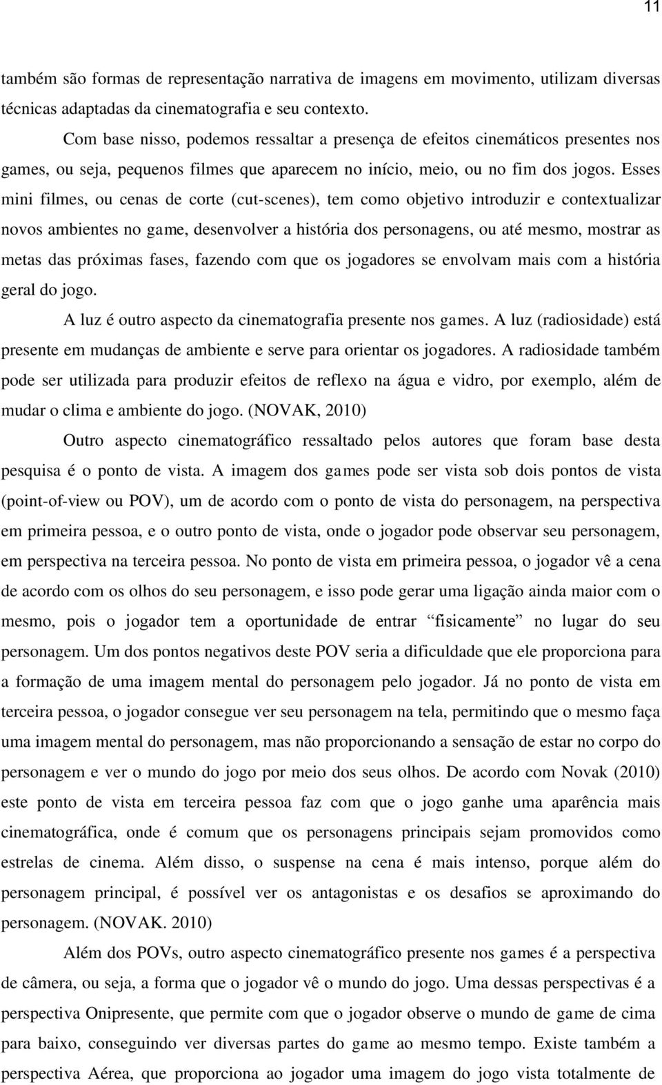 Esses mini filmes, ou cenas de corte (cut-scenes), tem como objetivo introduzir e contextualizar novos ambientes no game, desenvolver a história dos personagens, ou até mesmo, mostrar as metas das