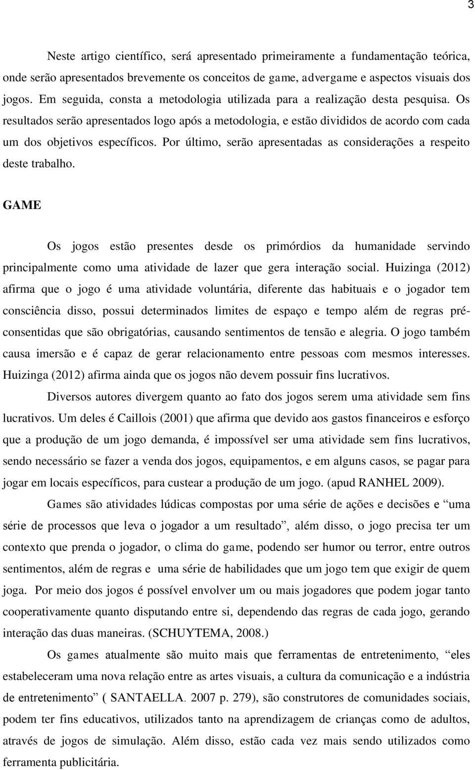 Os resultados serão apresentados logo após a metodologia, e estão divididos de acordo com cada um dos objetivos específicos. Por último, serão apresentadas as considerações a respeito deste trabalho.