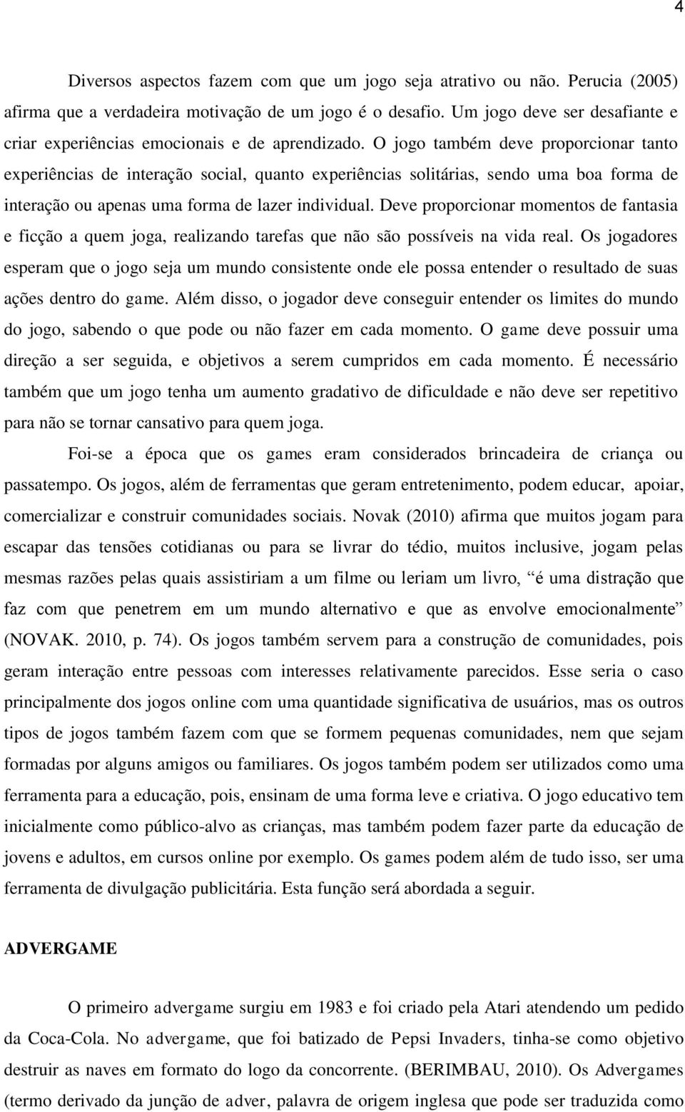 O jogo também deve proporcionar tanto experiências de interação social, quanto experiências solitárias, sendo uma boa forma de interação ou apenas uma forma de lazer individual.