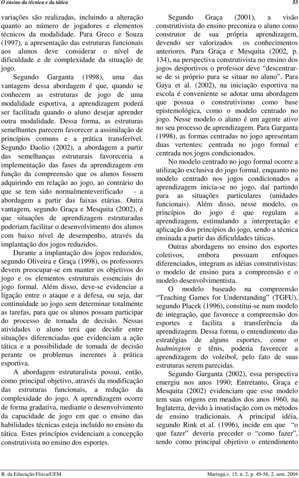 Segundo Garganta (1998), uma das vantagens dessa abordagem é que, quando se conhecem as estruturas de jogo de uma modalidade esportiva, a aprendizagem poderá ser facilitada quando o aluno desejar