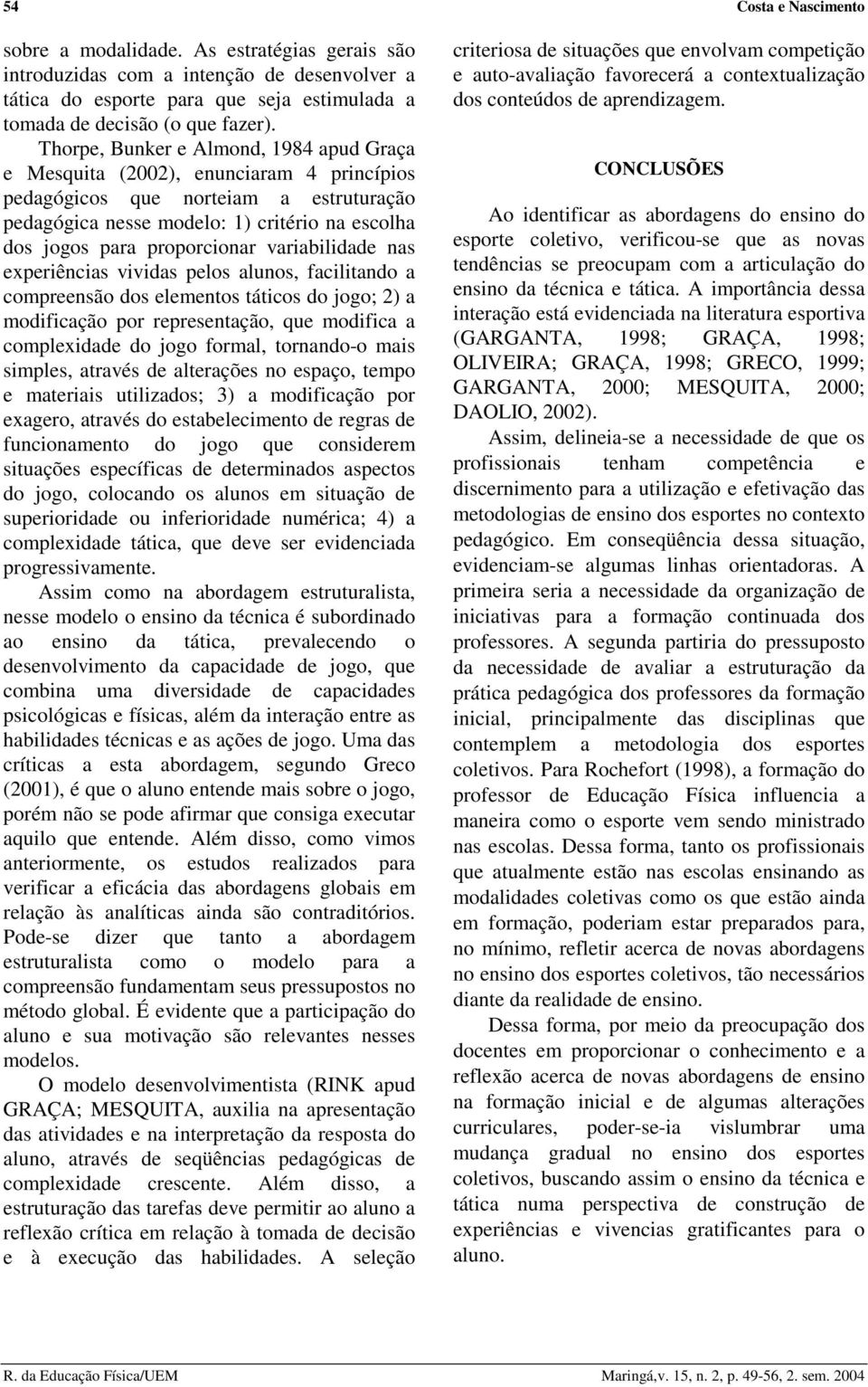 variabilidade nas experiências vividas pelos alunos, facilitando a compreensão dos elementos táticos do jogo; 2) a modificação por representação, que modifica a complexidade do jogo formal,