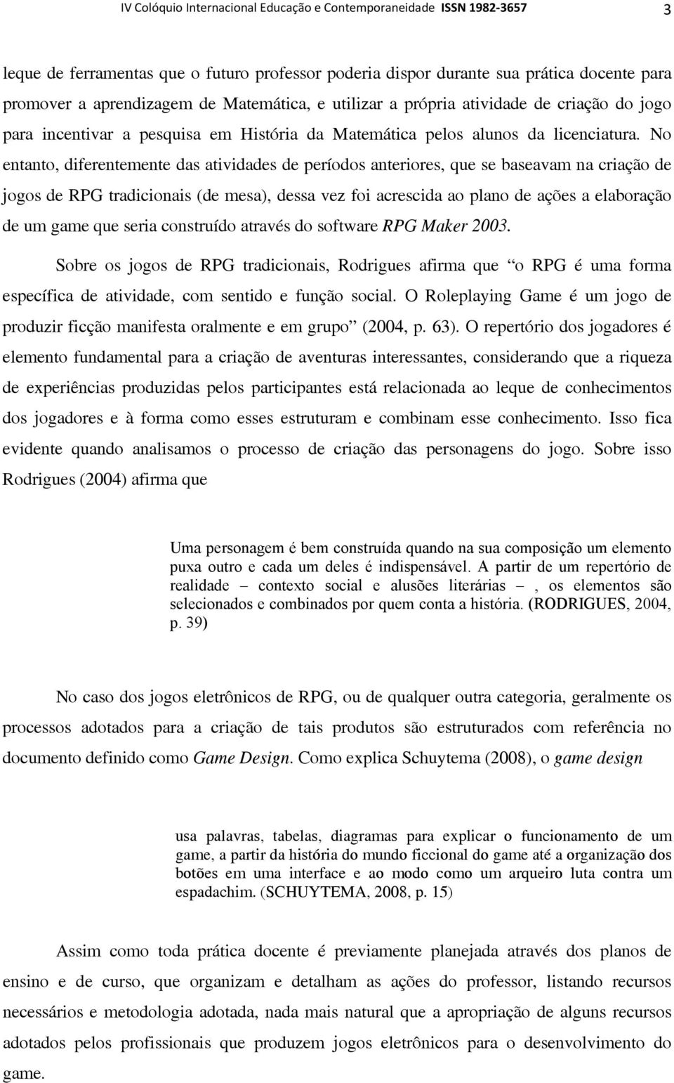 No entanto, diferentemente das atividades de períodos anteriores, que se baseavam na criação de jogos de RPG tradicionais (de mesa), dessa vez foi acrescida ao plano de ações a elaboração de um game