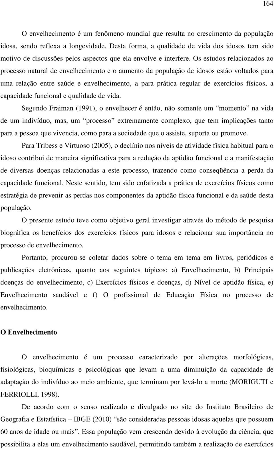 Os estudos relacionados ao processo natural de envelhecimento e o aumento da população de idosos estão voltados para uma relação entre saúde e envelhecimento, a para prática regular de exercícios