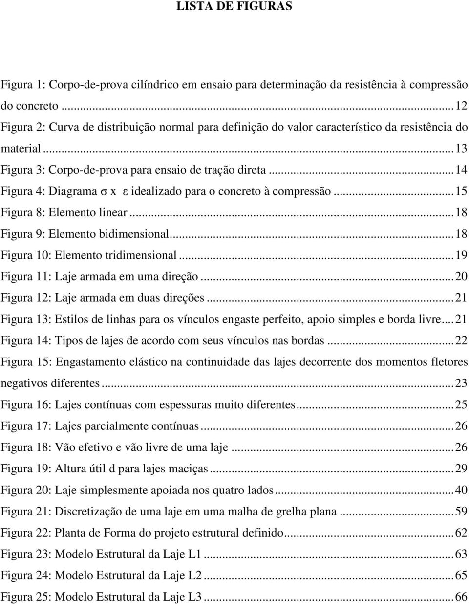 .. 14 Figura 4: Diagrama σ ε idealizado para o concreto à compressão... 15 Figura 8: Elemento linear... 18 Figura 9: Elemento bidimensional... 18 Figura 10: Elemento tridimensional.