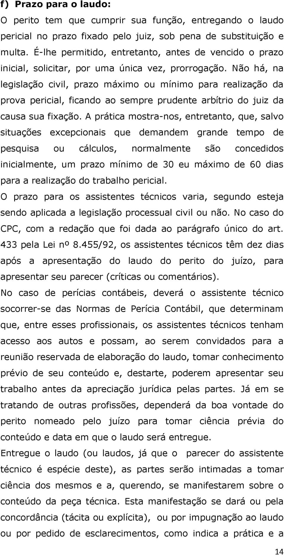 Não há, na legislação civil, prazo máximo ou mínimo para realização da prova pericial, ficando ao sempre prudente arbítrio do juiz da causa sua fixação.