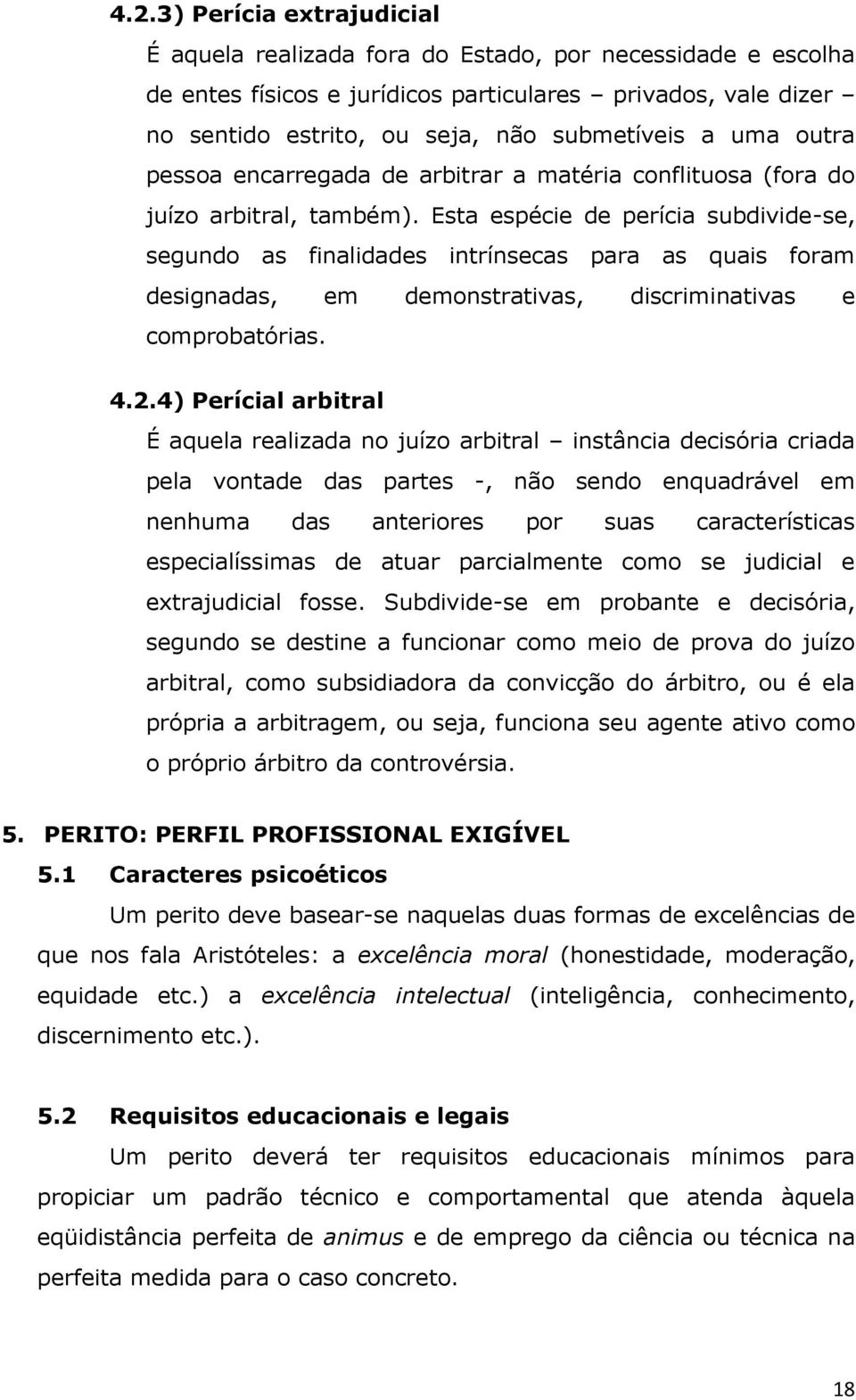 Esta espécie de perícia subdivide-se, segundo as finalidades intrínsecas para as quais foram designadas, em demonstrativas, discriminativas e comprobatórias. 4.2.