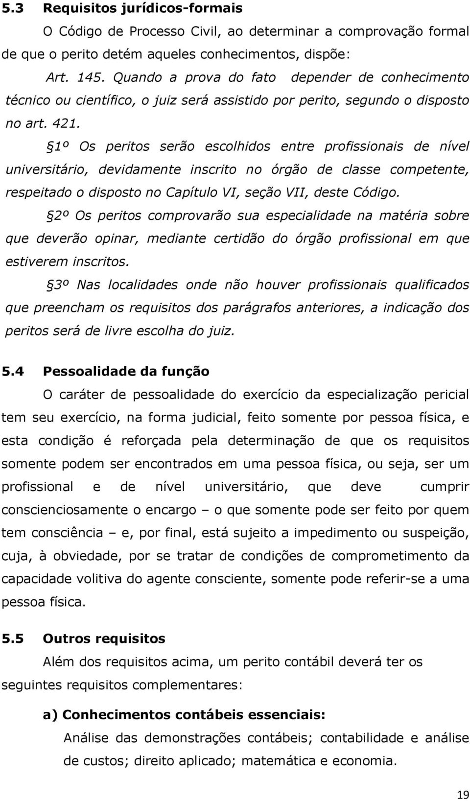 1º Os peritos serão escolhidos entre profissionais de nível universitário, devidamente inscrito no órgão de classe competente, respeitado o disposto no Capítulo VI, seção VII, deste Código.