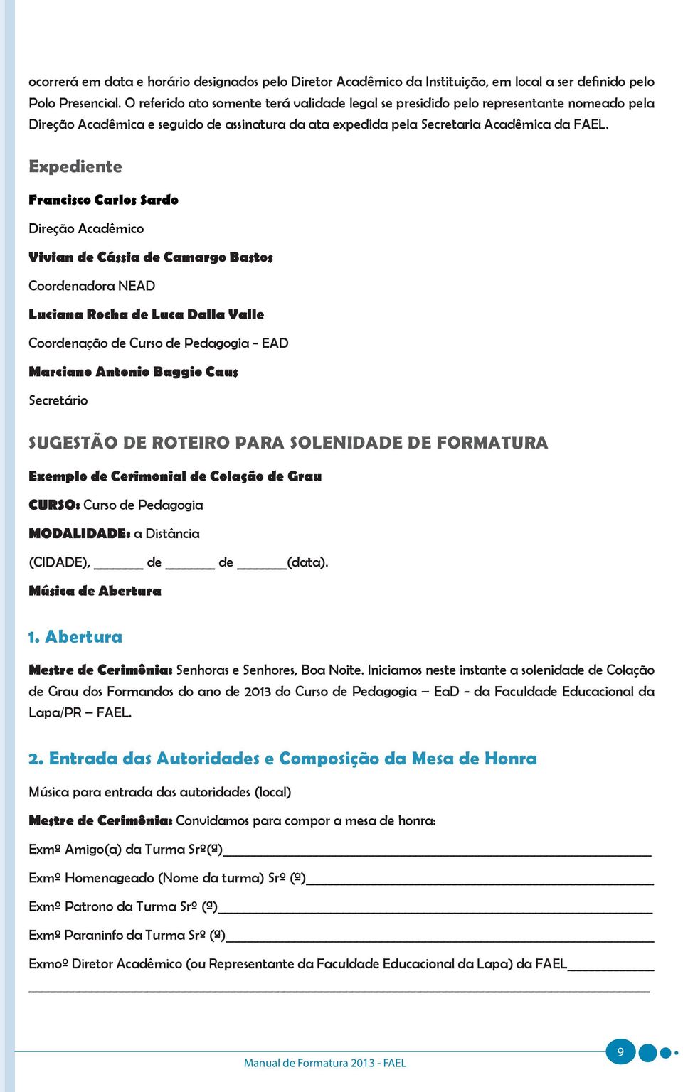 Expediente Francisco Carlos Sardo Direção Acadêmico Vivian de Cássia de Camargo Bastos Coordenadora NEAD Luciana Rocha de Luca Dalla Valle Coordenação de Curso de Pedagogia - EAD Marciano Antonio