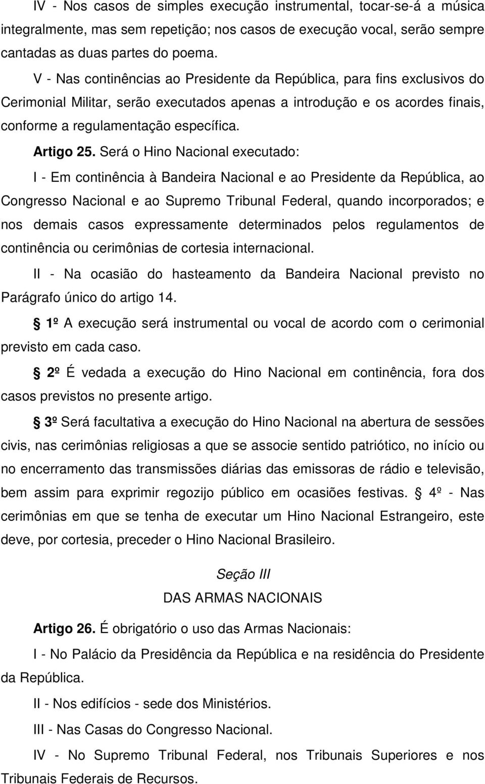 Será o Hino Nacional executado: I - Em continência à Bandeira Nacional e ao Presidente da República, ao Congresso Nacional e ao Supremo Tribunal Federal, quando incorporados; e nos demais casos