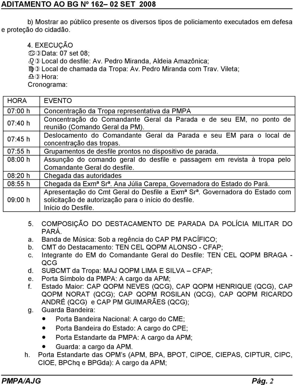 Vileta; d) Hora: Cronograma: EVENTO 07:00 h Concentração da Tropa representativa da PMPA 07:40 h Concentração do Comandante Geral da Parada e de seu EM, no ponto de reunião (Comando Geral da PM).