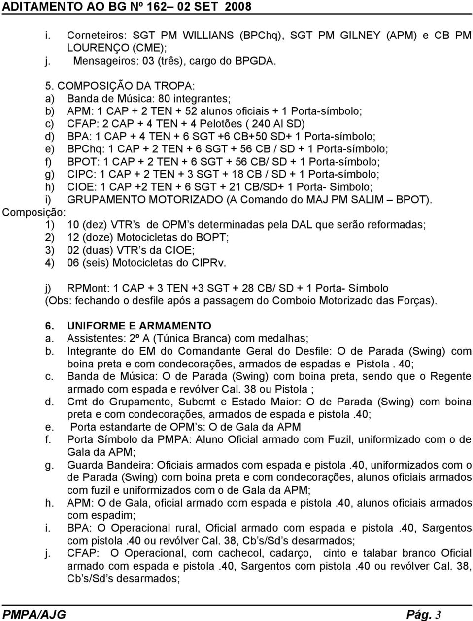 +6 CB+50 SD+ 1 Porta-símbolo; e) BPChq: 1 CAP + 2 TEN + 6 SGT + 56 CB / SD + 1 Porta-símbolo; f) BPOT: 1 CAP + 2 TEN + 6 SGT + 56 CB/ SD + 1 Porta-símbolo; g) CIPC: 1 CAP + 2 TEN + 3 SGT + 18 CB / SD