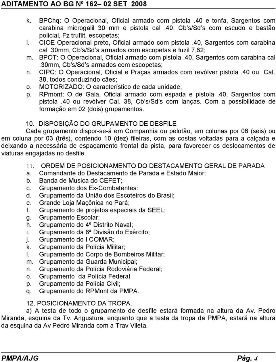 40, Sargentos com carabina cal.30mm, Cb s/sd s armados com escopetas; n. CIPC: O Operacional, Oficial e Praças armados com revólver pistola.40 ou Cal. 38, todos conduzindo cães; o.