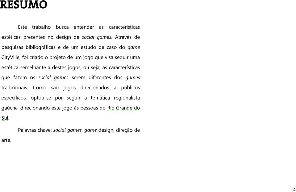 semelhante a destes jogos, ou seja, as características que fazem os social games serem diferentes dos games tradicionais.