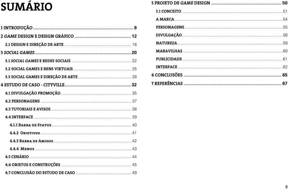 .. 59 MARAVILHAS... 60 PUBLICIDADE... 61 INTERFACE... 62 6 CONCLUSÕES... 65 7 REFERÊNCIAS... 67 4.1 DIVULGAÇÃO PROMOÇÃO... 35 4.2 PERSONAGENS... 37 4.3 TUTORIAIS E AVISOS... 38 4.4 INTERFACE.