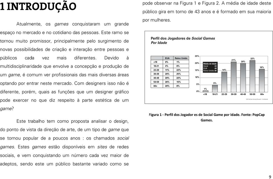 Este ramo se tornou muito promissor, principalmente pelo surgimento de novas possibilidades de criação e interação entre pessoas e públicos cada vez mais diferentes.