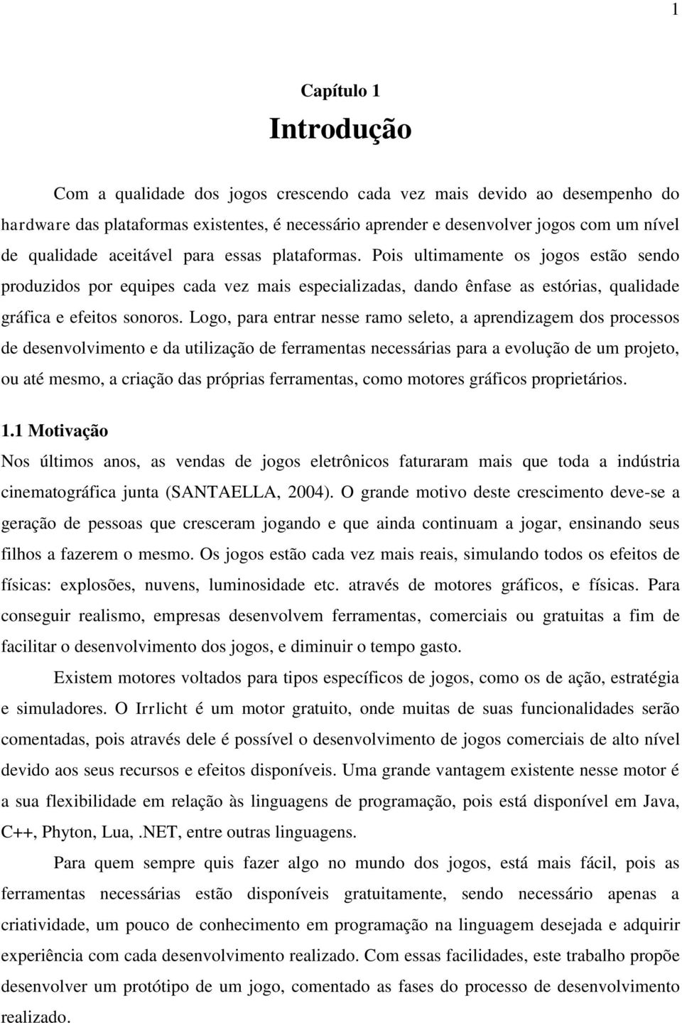 Logo, para entrar nesse ramo seleto, a aprendizagem dos processos de desenvolvimento e da utilização de ferramentas necessárias para a evolução de um projeto, ou até mesmo, a criação das próprias